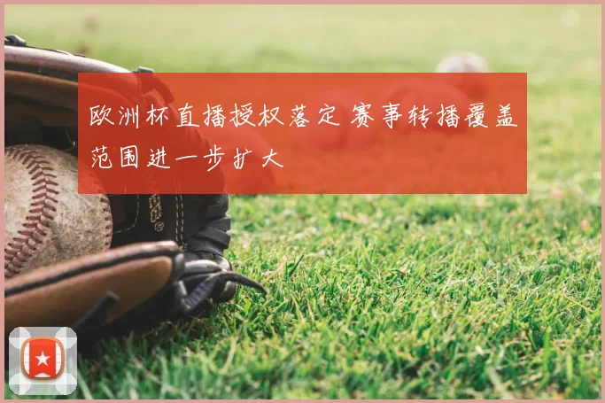 欧洲杯直播授权落定 赛事转播覆盖范围进一步扩大