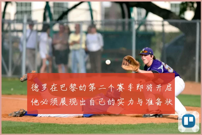 德罗在巴黎的第二个赛季即将开启他必须展现出自己的实力与准备状态