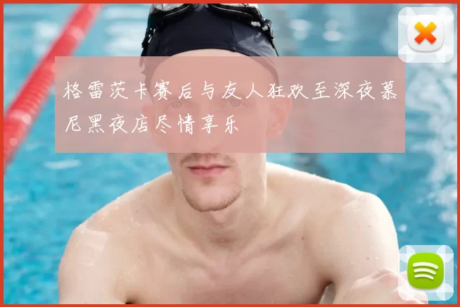 格雷茨卡赛后与友人狂欢至深夜慕尼黑夜店尽情享乐