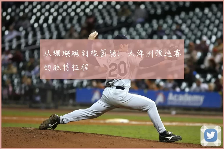 从珊瑚礁到绿茵场：大洋洲预选赛的独特征程