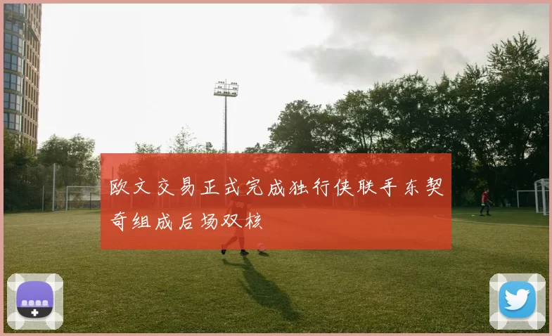 欧文交易正式完成独行侠联手东契奇组成后场双核