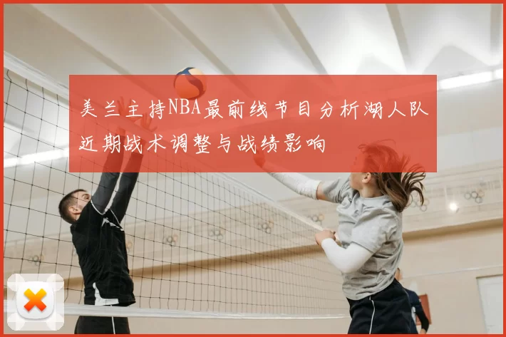 美兰主持NBA最前线节目分析湖人队近期战术调整与战绩影响