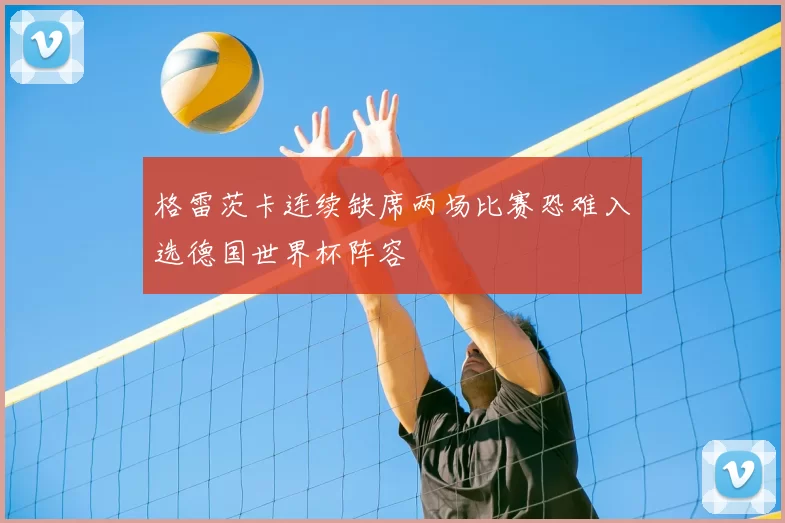 格雷茨卡连续缺席两场比赛恐难入选德国世界杯阵容