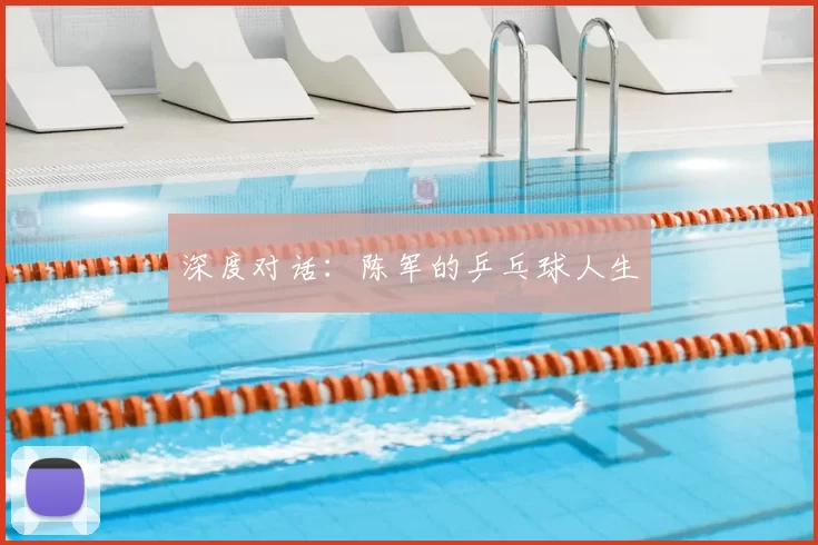 深度对话:陈军的乒乓球人生