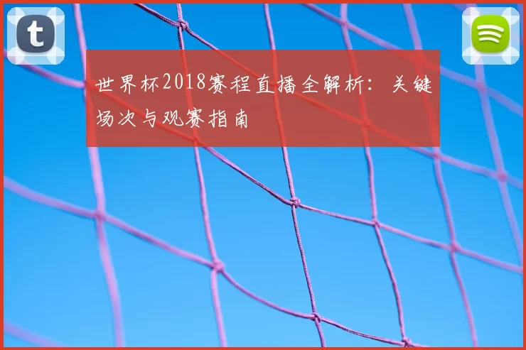 世界杯2018赛程直播全解析：关键场次与观赛指南