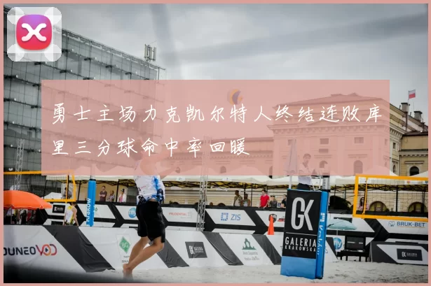 勇士主场力克凯尔特人终结连败库里三分球命中率回暖