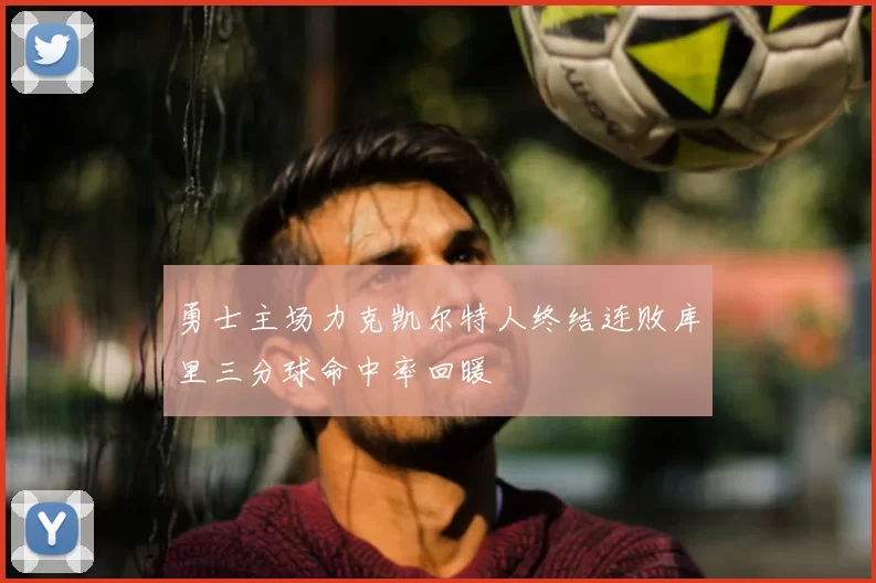 勇士主场力克凯尔特人终结连败库里三分球命中率回暖