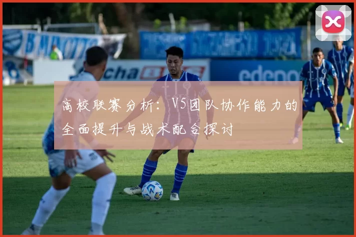 高校联赛分析:V5团队协作能力的全面提升与战术配合探讨