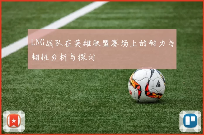 LNG战队在英雄联盟赛场上的耐力与韧性分析与探讨