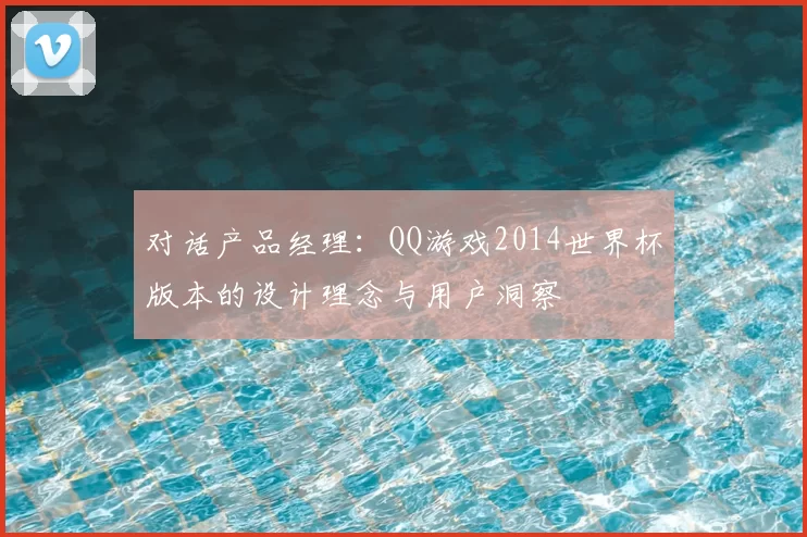 对话产品经理：QQ游戏2014世界杯版本的设计理念与用户洞察