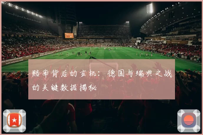 赔率背后的玄机:德国与瑞典之战的关键数据揭秘