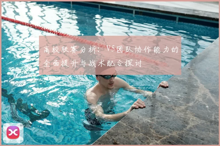高校联赛分析:V5团队协作能力的全面提升与战术配合探讨