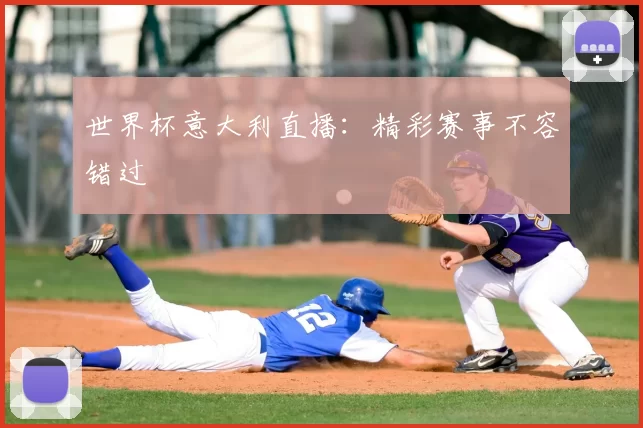 世界杯意大利直播：精彩赛事不容错过
