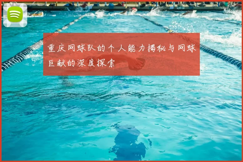 重庆网球队的个人能力揭秘与网球巨献的深度探索
