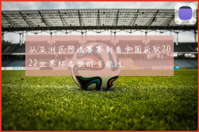 从亚洲区预选赛赛制看中国获取2022世界杯名额的可能性