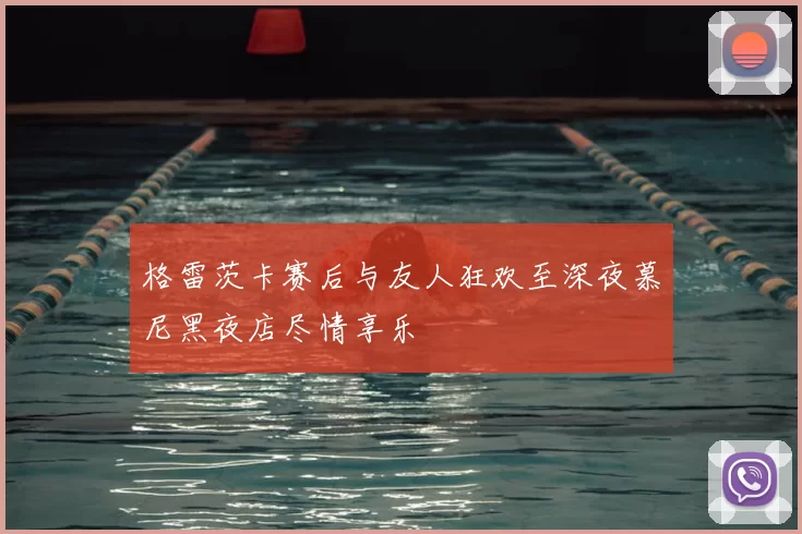 格雷茨卡赛后与友人狂欢至深夜慕尼黑夜店尽情享乐