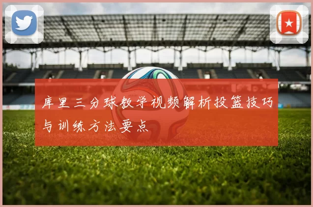 库里三分球教学视频解析投篮技巧与训练方法要点