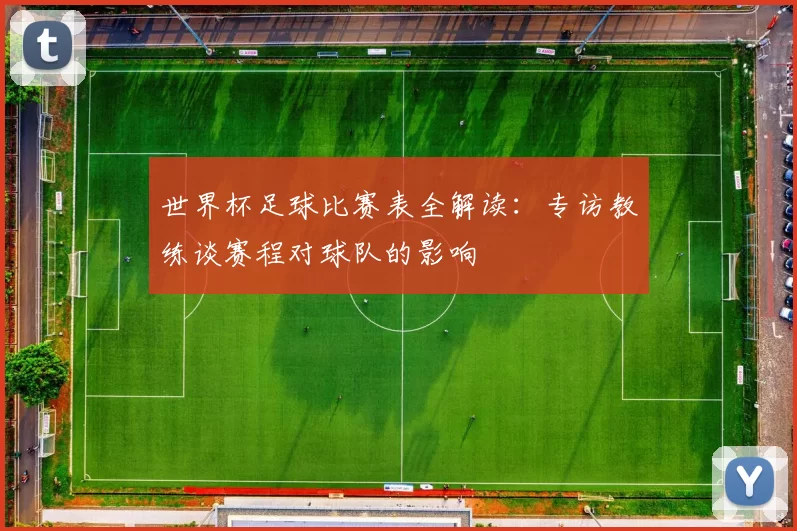 世界杯足球比赛表全解读:专访教练谈赛程对球队的影响
