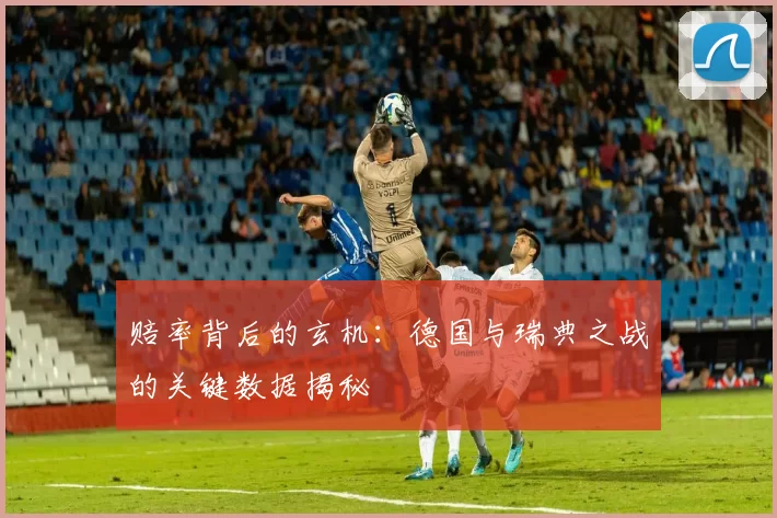赔率背后的玄机:德国与瑞典之战的关键数据揭秘