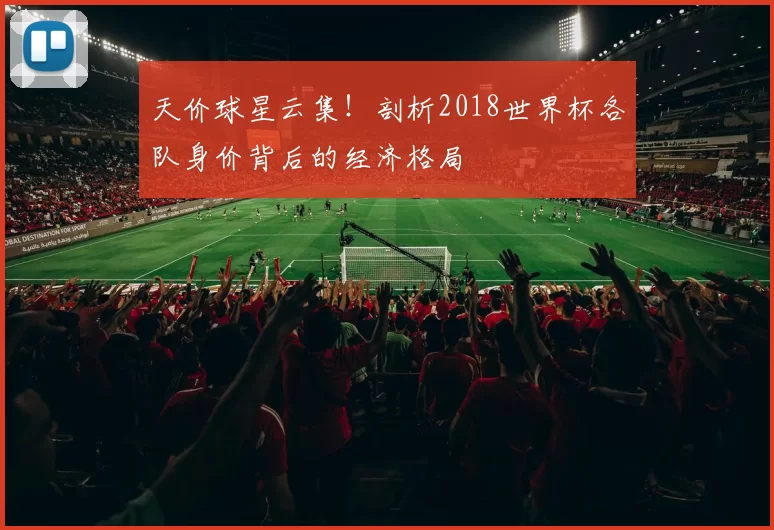 天价球星云集！剖析2018世界杯各队身价背后的经济格局