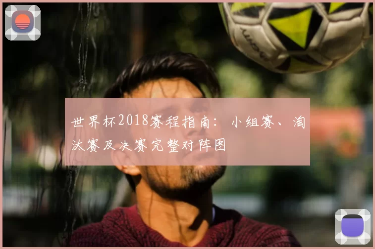世界杯2018赛程指南：小组赛、淘汰赛及决赛完整对阵图