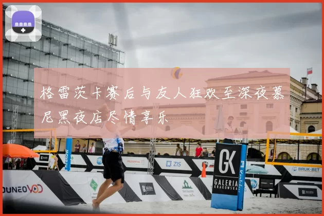 格雷茨卡赛后与友人狂欢至深夜慕尼黑夜店尽情享乐