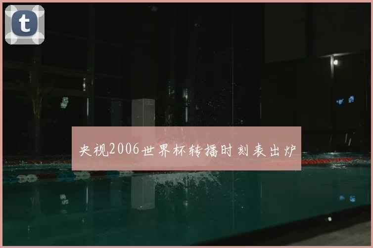 央视2006世界杯转播时刻表出炉