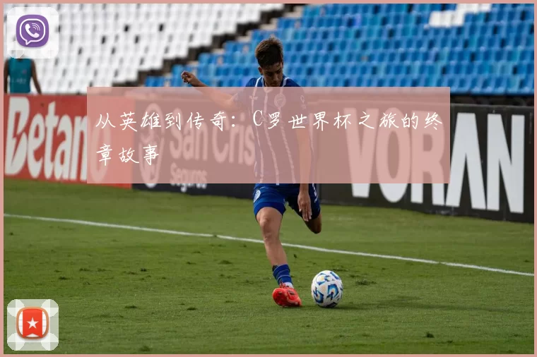从英雄到传奇：C罗世界杯之旅的终章故事