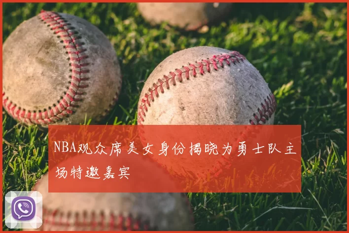 NBA观众席美女身份揭晓为勇士队主场特邀嘉宾