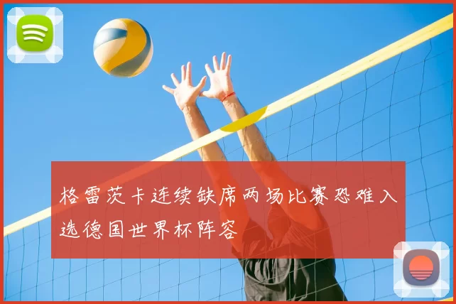 格雷茨卡连续缺席两场比赛恐难入选德国世界杯阵容