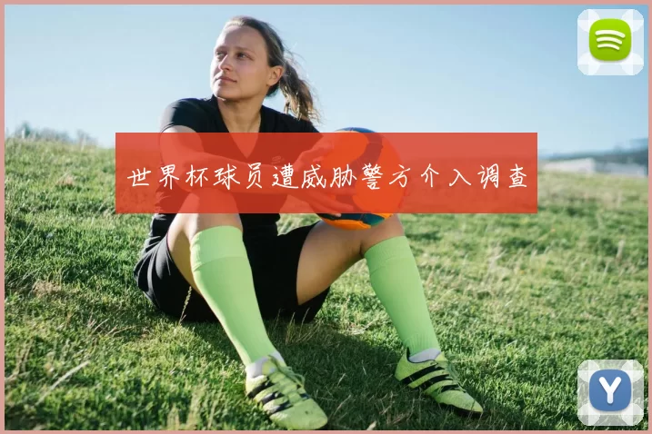 世界杯球员遭威胁警方介入调查
