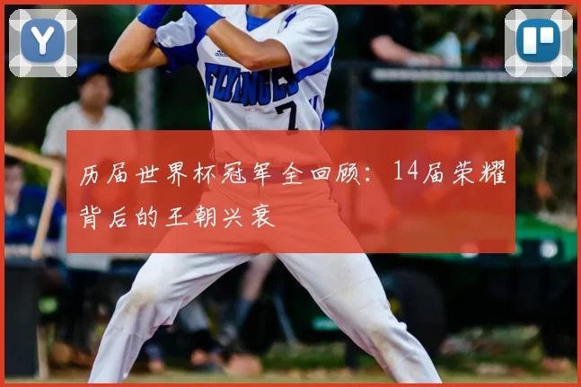 历届世界杯冠军全回顾:14届荣耀背后的王朝兴衰