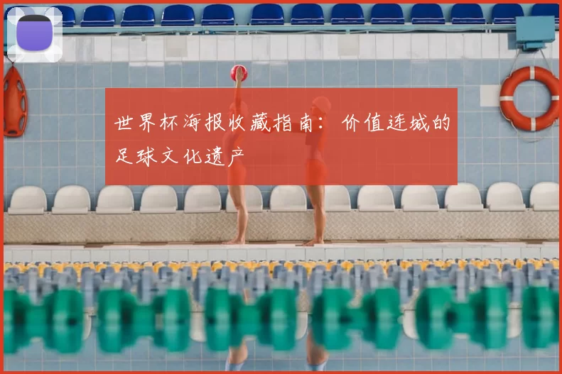 世界杯海报收藏指南:价值连城的足球文化遗产