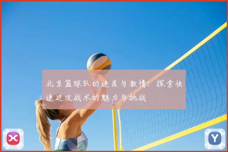 北京篮球队的速度与激情:探索快速进攻战术的魅力与挑战