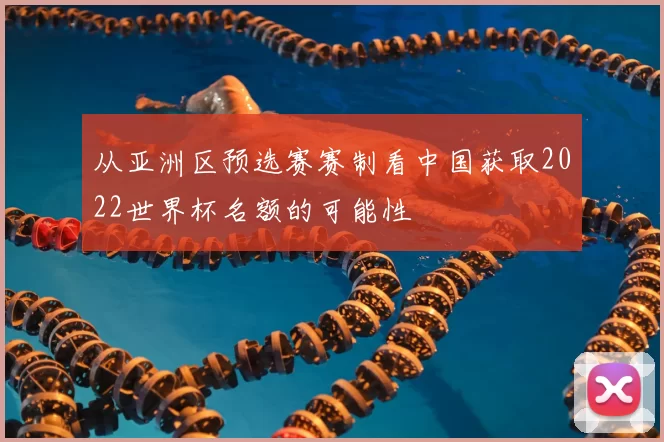 从亚洲区预选赛赛制看中国获取2022世界杯名额的可能性