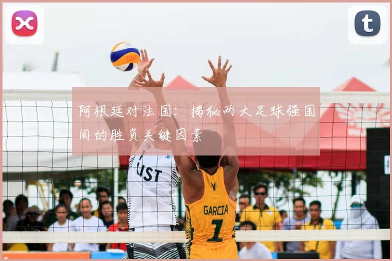 阿根廷对法国:揭秘两大足球强国间的胜负关键因素