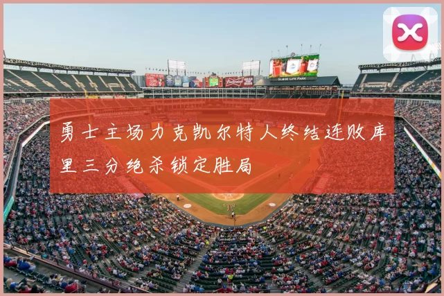 勇士主场力克凯尔特人终结连败库里三分绝杀锁定胜局