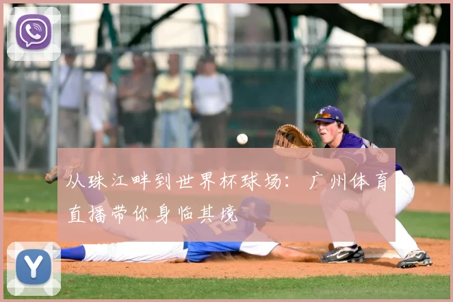 从珠江畔到世界杯球场：广州体育直播带你身临其境