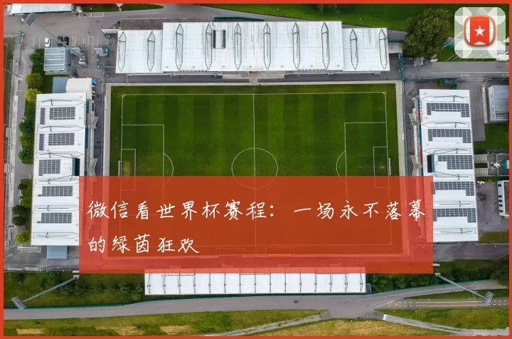 微信看世界杯赛程:一场永不落幕的绿茵狂欢