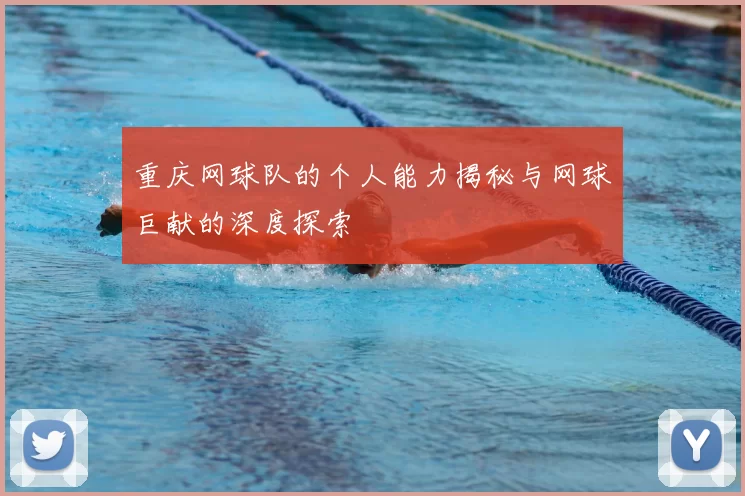 重庆网球队的个人能力揭秘与网球巨献的深度探索