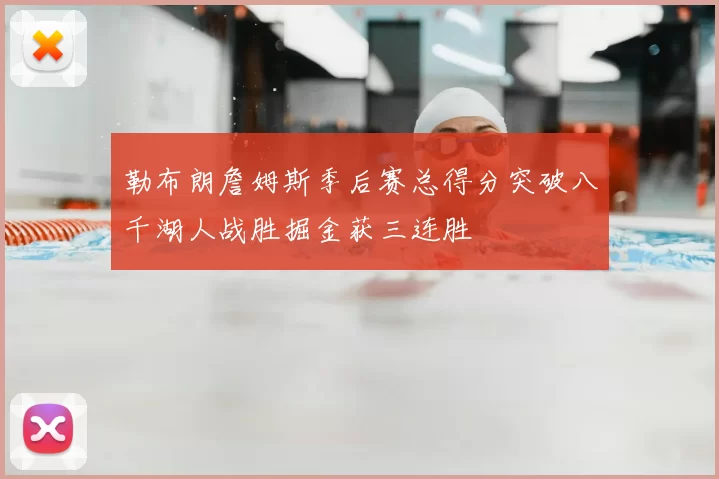勒布朗詹姆斯季后赛总得分突破八千湖人战胜掘金获三连胜