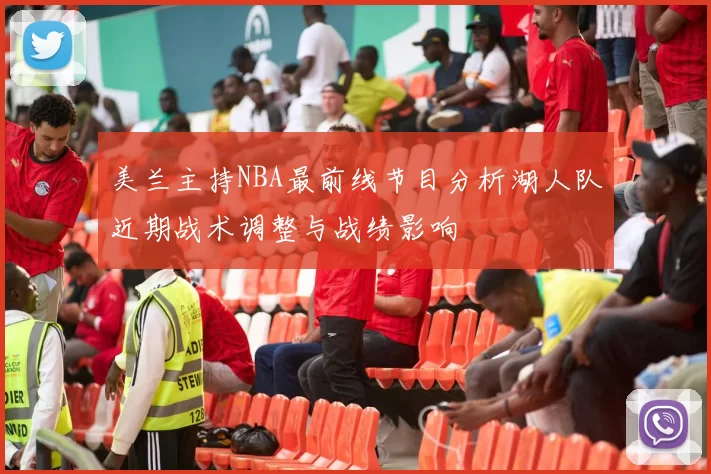 美兰主持NBA最前线节目分析湖人队近期战术调整与战绩影响