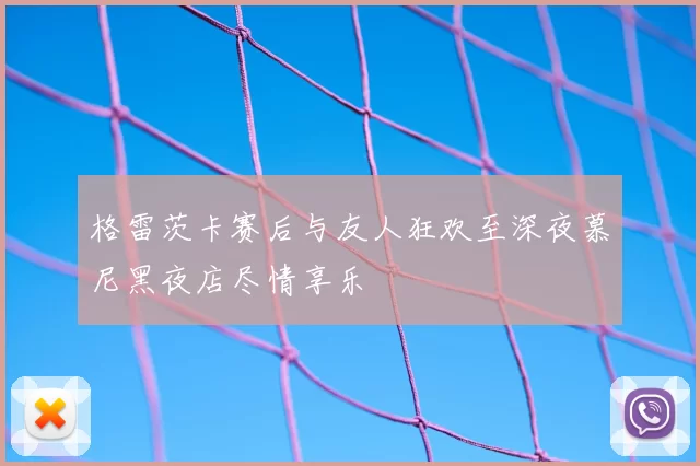 格雷茨卡赛后与友人狂欢至深夜慕尼黑夜店尽情享乐