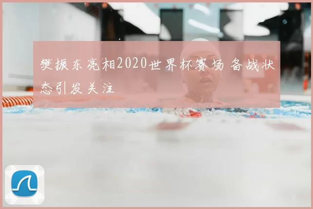 樊振东亮相2020世界杯赛场 备战状态引发关注