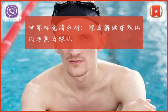 世界杯竞猜分析:深度解读夺冠热门与黑马球队