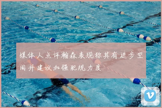 媒体人点评瀚森表现称其有进步空间并建议加强犯规力度