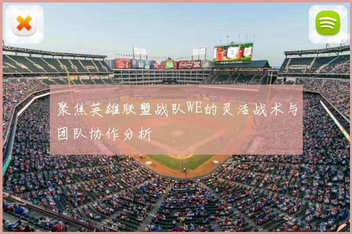 聚焦英雄联盟战队WE的灵活战术与团队协作分析