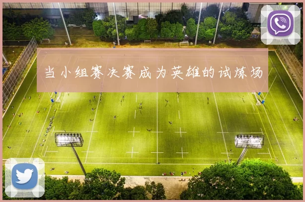 当小组赛决赛成为英雄的试炼场