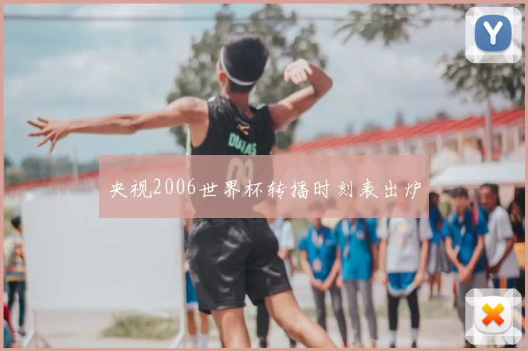 央视2006世界杯转播时刻表出炉