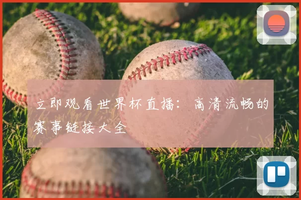 立即观看世界杯直播：高清流畅的赛事链接大全